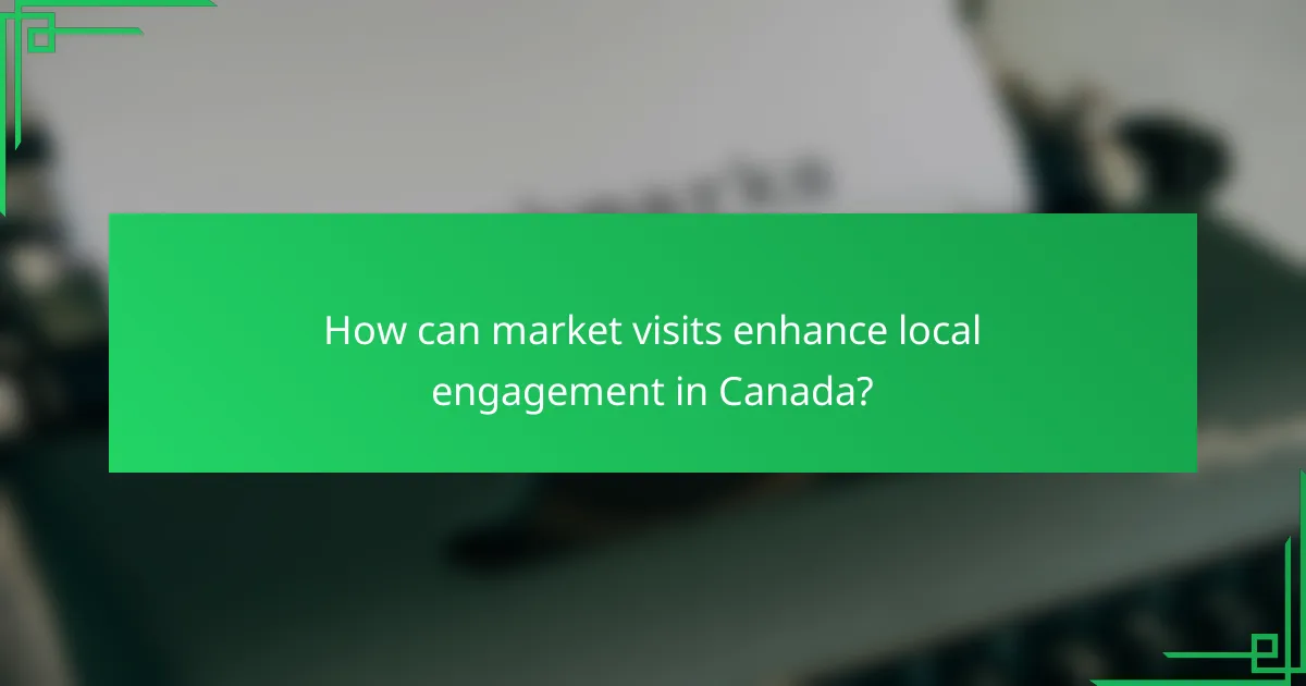 How can market visits enhance local engagement in Canada?
