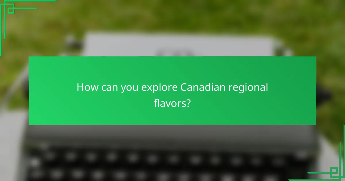 How can you explore Canadian regional flavors?