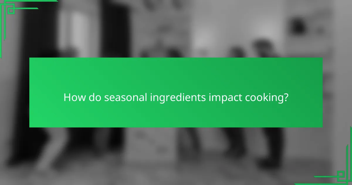 How do seasonal ingredients impact cooking?