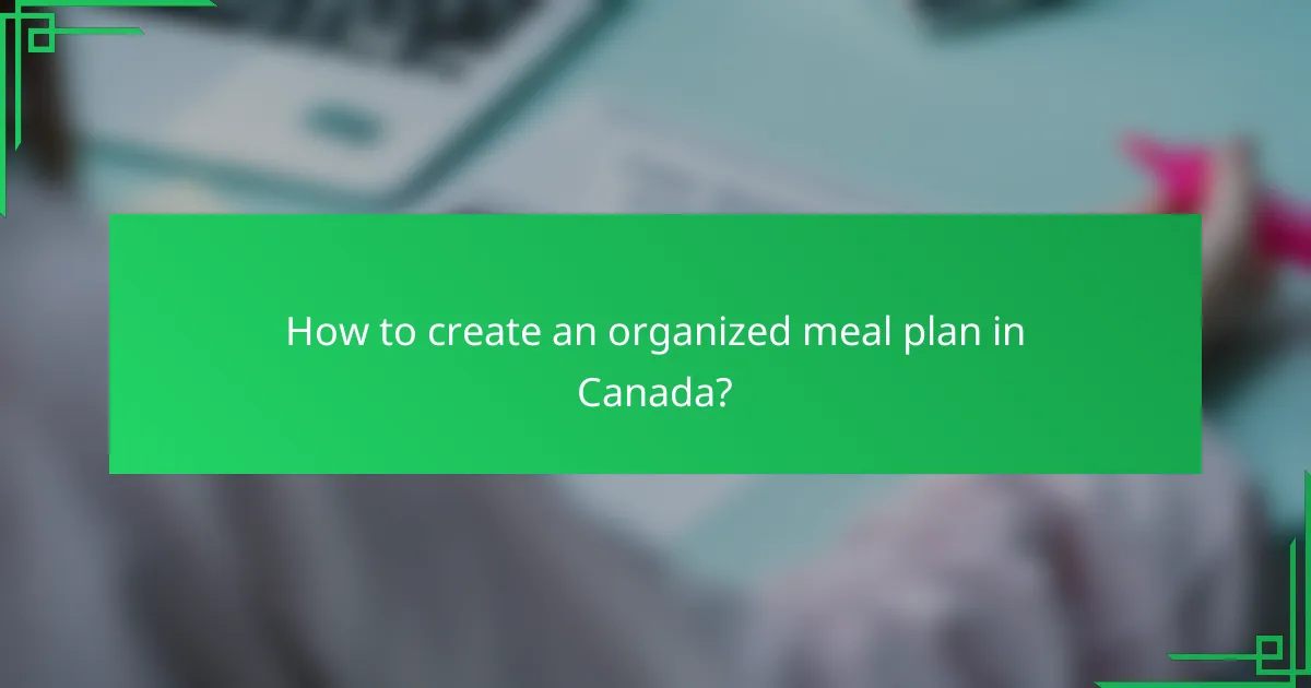 How to create an organized meal plan in Canada?