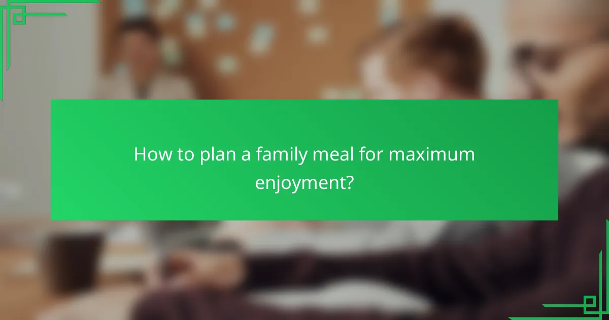 How to plan a family meal for maximum enjoyment?