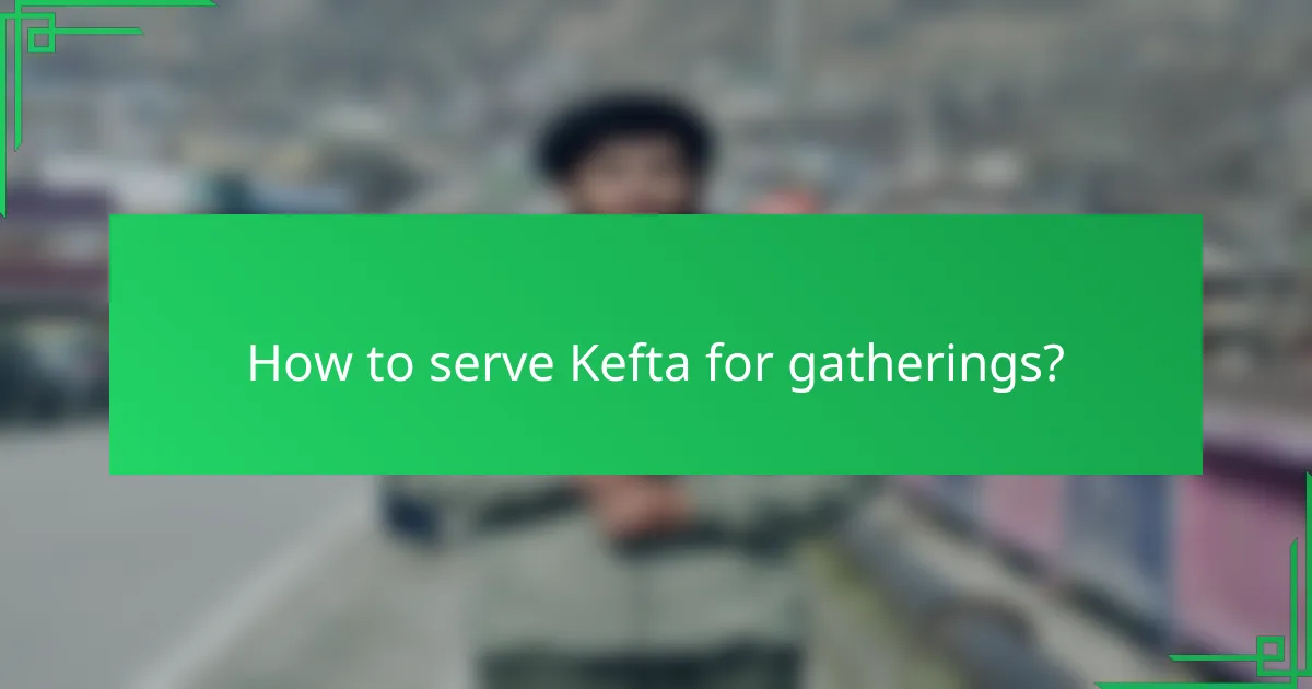 How to serve Kefta for gatherings?