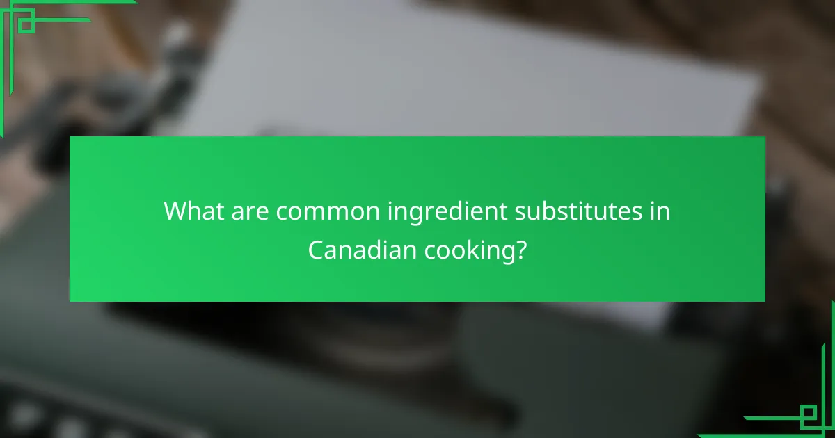What are common ingredient substitutes in Canadian cooking?
