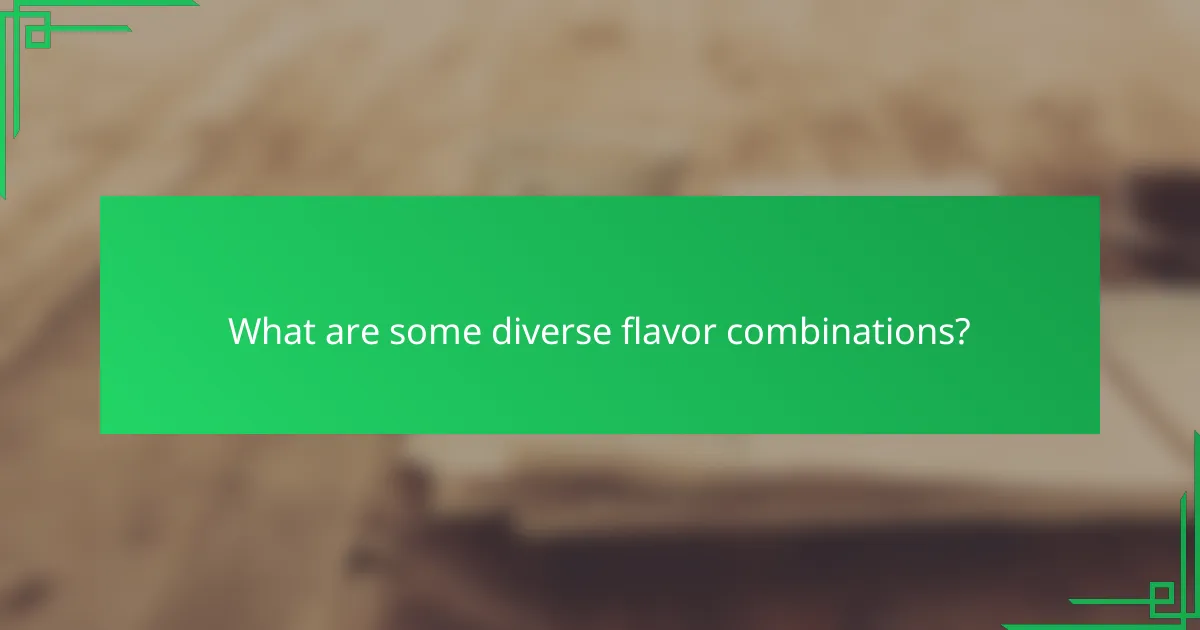 What are some diverse flavor combinations?
