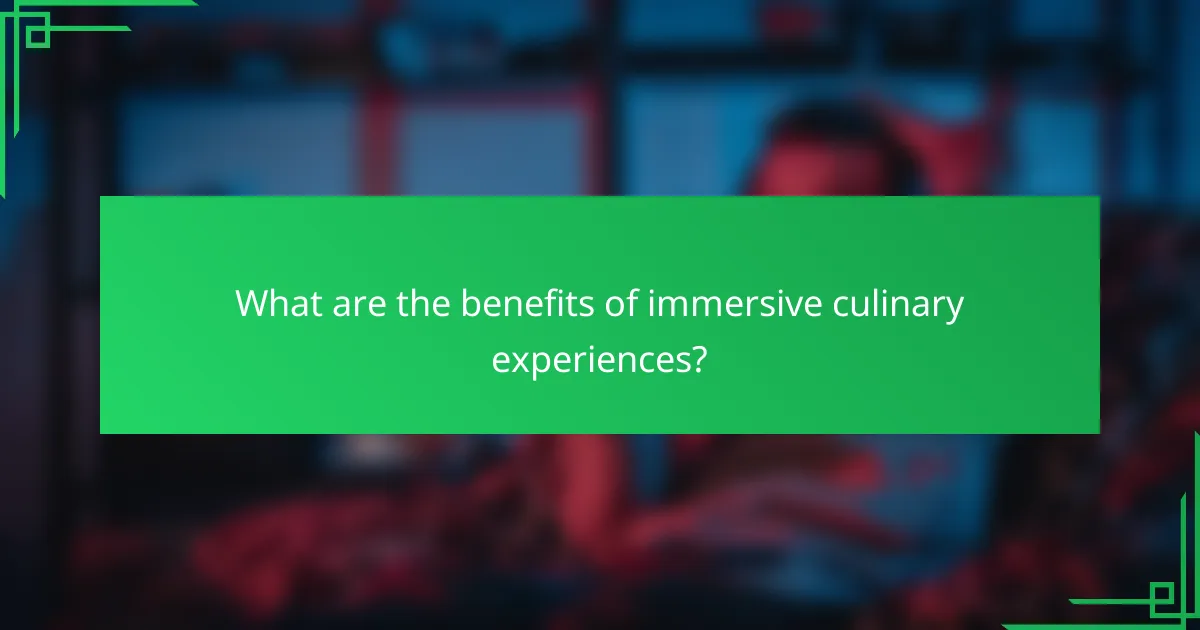 What are the benefits of immersive culinary experiences?