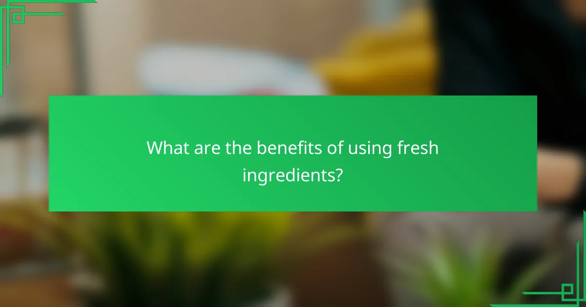 What are the benefits of using fresh ingredients?