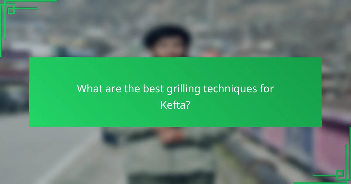What are the best grilling techniques for Kefta?