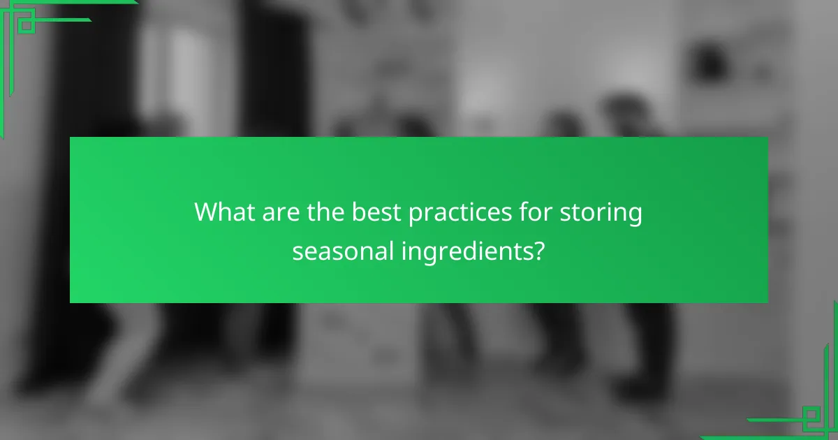 What are the best practices for storing seasonal ingredients?
