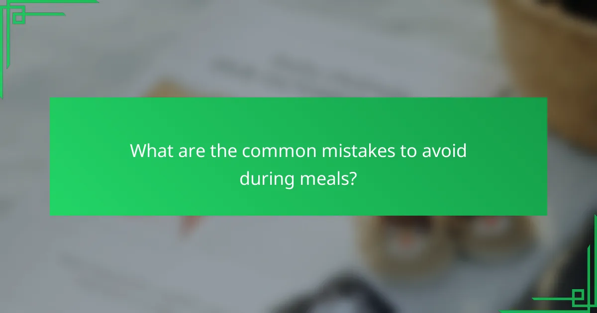 What are the common mistakes to avoid during meals?