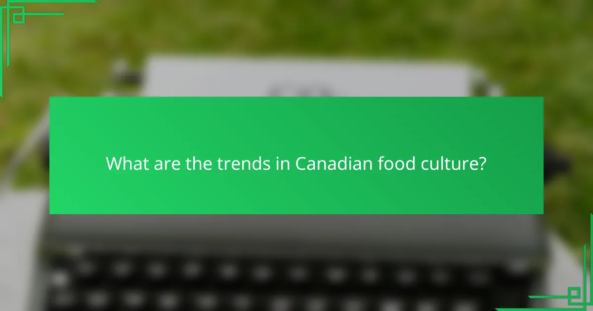 What are the trends in Canadian food culture?